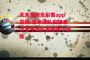 天天发娱乐彩票app官网-意甲球队安排来华意甲球队安排来华训练