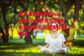 天天发娱乐彩票app官网-中超联赛恒大国安中超恒大和国安比赛时间