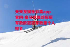 天天发娱乐彩票app官网-皇马球员欧冠冠军数欧冠冠军数量个人排名