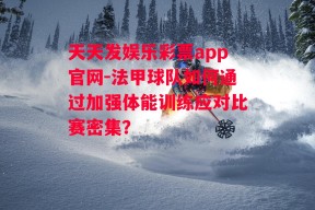 天天发娱乐彩票app官网-法甲球队如何通过加强体能训练应对比赛密集？