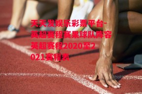 天天发娱乐彩票平台-英超赛程赛果球队阵容英超赛程2020至2021赛程表