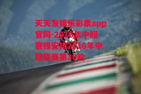 天天发娱乐彩票app官网-2016年中超赛程安排2016年中超联赛第30轮