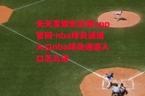 天天发娱乐彩票app官网-nba球员通道入口nba球员通道入口怎么进