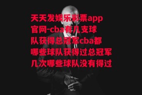 天天发娱乐彩票app官网-cba有几支球队获得总冠军cba都哪些球队获得过总冠军几次哪些球队没有得过