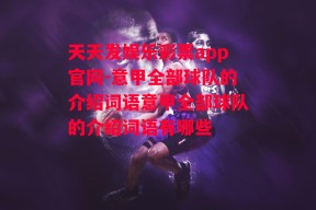 天天发娱乐彩票app官网-意甲全部球队的介绍词语意甲全部球队的介绍词语有哪些